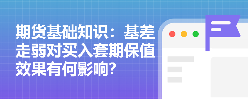 期货基础知识:基差走弱对买入套期保值效果有何影响? 期货基础知识:基差走弱对买入套期保值效果有何影响?