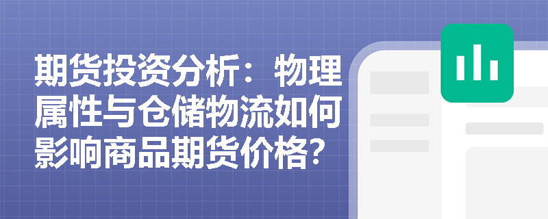 期货投资分析：物理属性与仓储物流如何影响商品期货价格？