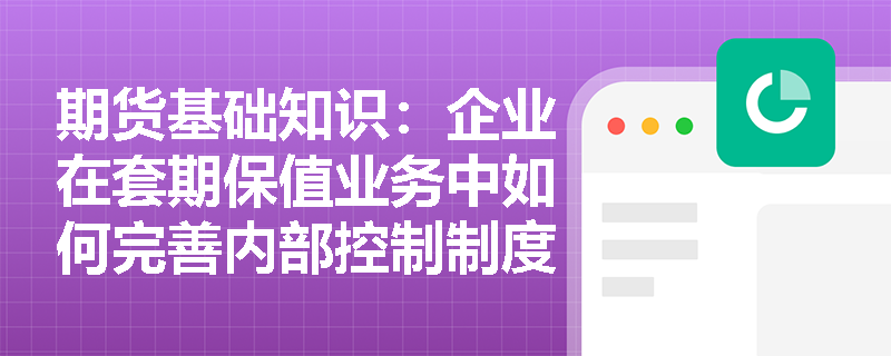 期货基础知识：企业在套期保值业务中如何完善内部控制制度？