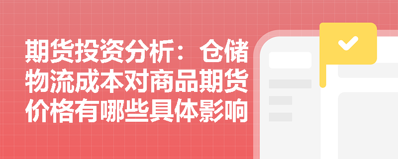 期货投资分析：仓储物流成本对商品期货价格有哪些具体影响？
