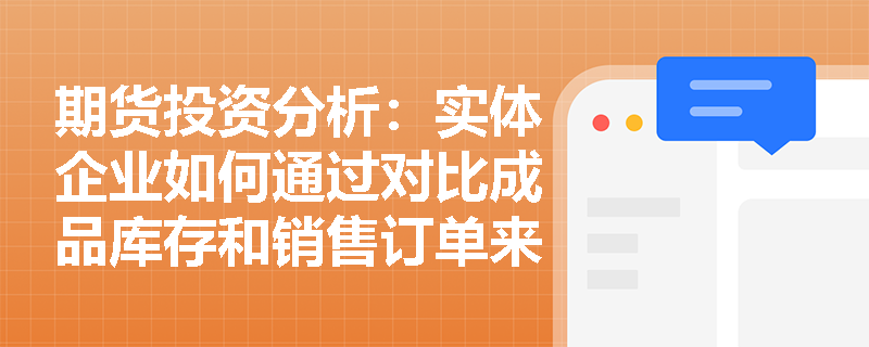 期货投资分析：实体企业如何通过对比成品库存和销售订单来度量价格风险？