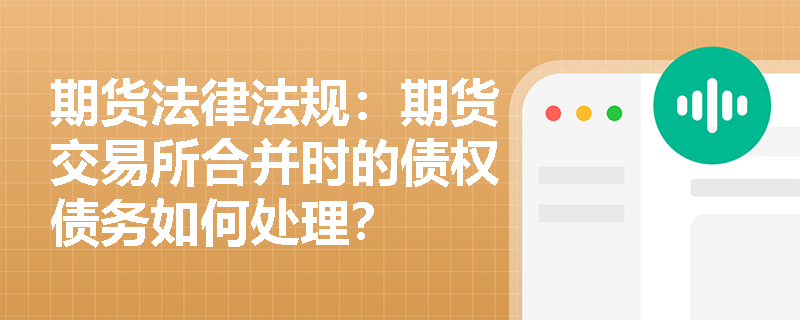 期货法律法规：期货交易所合并时的债权债务如何处理？