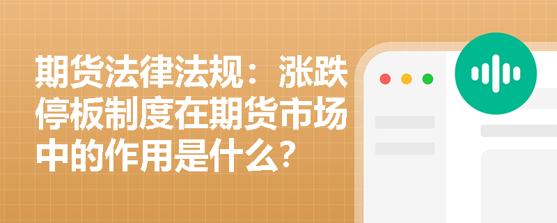 期货法律法规:涨跌停板制度在期货市场中的作用是什么? 期货法律法规:涨跌停板制度在期货市场中的作用是什么?