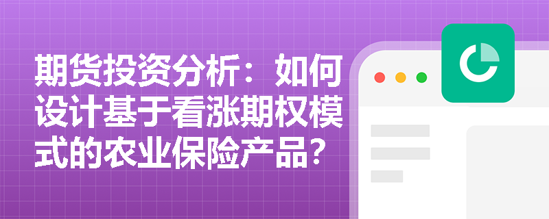 期货投资分析：如何设计基于看涨期权模式的农业保险产品？