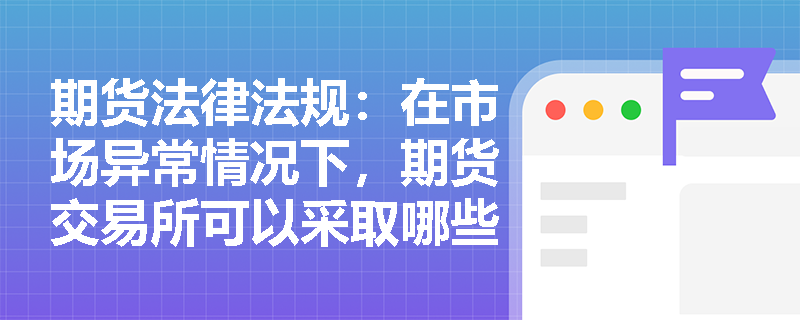 期货法律法规：在市场异常情况下，期货交易所可以采取哪些紧急措施？