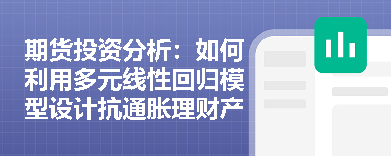 期货投资分析：如何利用多元线性回归模型设计抗通胀理财产品？