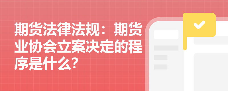 期货法律法规：期货业协会立案决定的程序是什么？