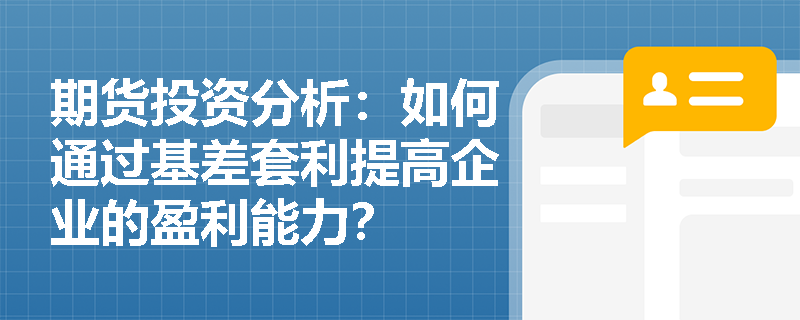 期货投资分析：如何通过基差套利提高企业的盈利能力？