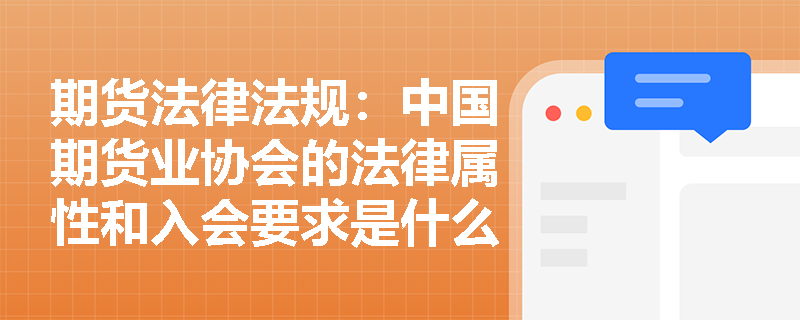 期货法律法规：中国期货业协会的法律属性和入会要求是什么？