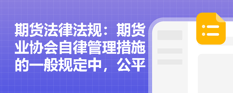 期货法律法规:期货业协会自律管理措施的一般规定中,公平原则如何体现? 期货法律法规:期货业协会自律管理措施的一般规定中,公平原则如何体现?