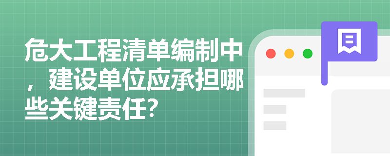 危大工程清单编制中，建设单位应承担哪些关键责任？