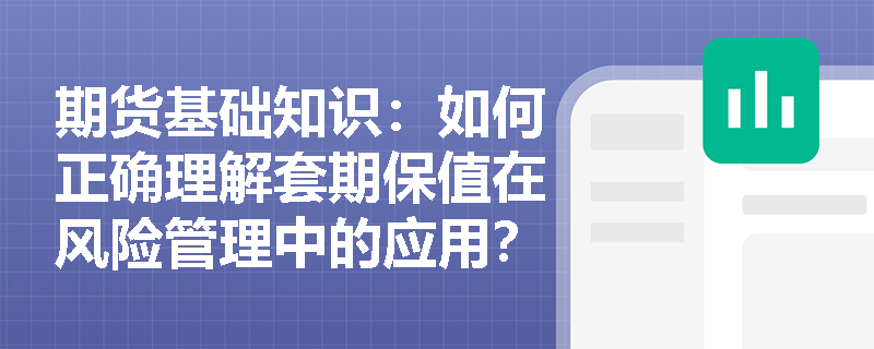 期货基础知识：如何正确理解套期保值在风险管理中的应用？