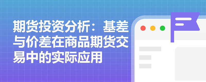 期货投资分析：基差与价差在商品期货交易中的实际应用