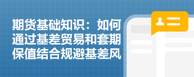 期货基础知识：如何通过基差贸易和套期保值结合规避基差风险？
