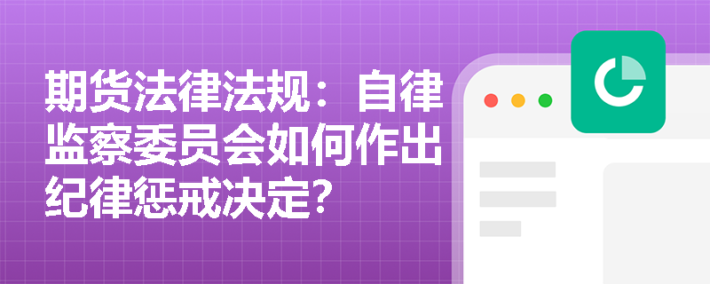 期货法律法规：自律监察委员会如何作出纪律惩戒决定？
