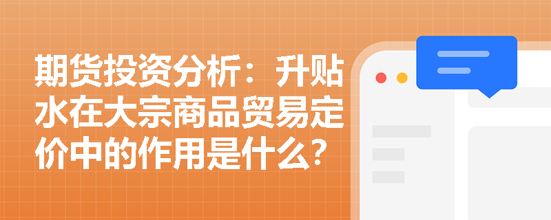 期货投资分析：升贴水在大宗商品贸易定价中的作用是什么？