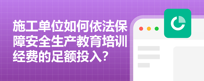 施工单位如何依法保障安全生产教育培训经费的足额投入？