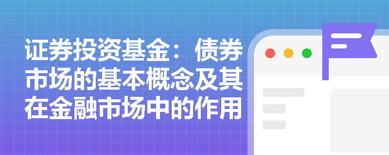 证券投资基金：债券市场的基本概念及其在金融市场中的作用