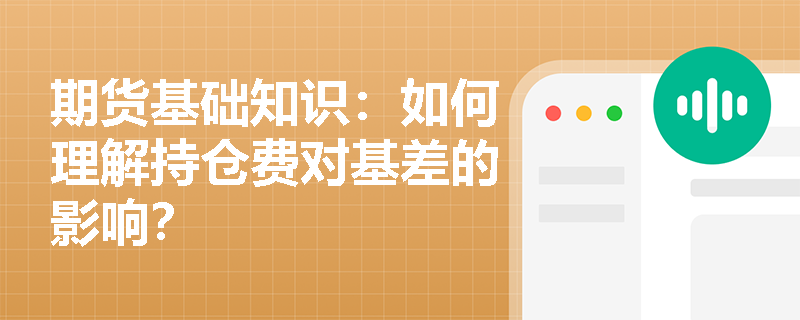 期货基础知识:如何理解持仓费对基差的影响? 期货基础知识:如何理解持仓费对基差的影响?