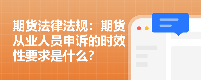 期货法律法规：期货从业人员申诉的时效性要求是什么？