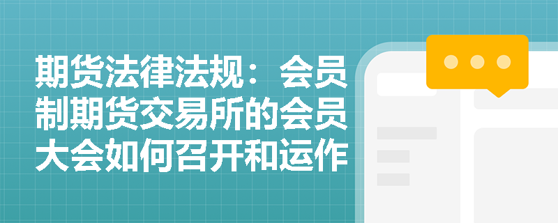 期货法律法规:会员制期货交易所的会员大会如何召开和运作? 期货法律法规:会员制期货交易所的会员大会如何召开和运作?