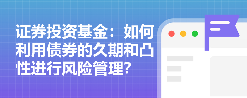 证券投资基金：如何利用债券的久期和凸性进行风险管理？