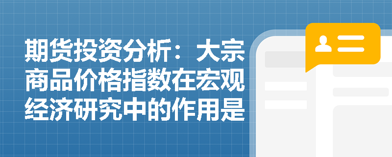 期货投资分析：大宗商品价格指数在宏观经济研究中的作用是什么？