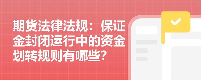 期货法律法规：保证金封闭运行中的资金划转规则有哪些？