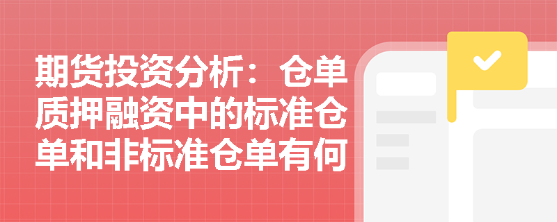 期货投资分析：仓单质押融资中的标准仓单和非标准仓单有何区别？