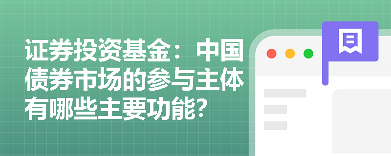 证券投资基金：中国债券市场的参与主体有哪些主要功能？