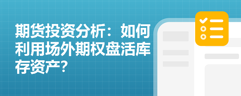 期货投资分析：如何利用场外期权盘活库存资产？