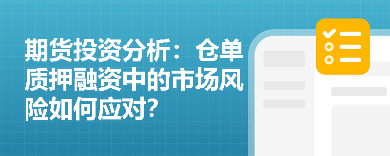 期货投资分析：仓单质押融资中的市场风险如何应对？