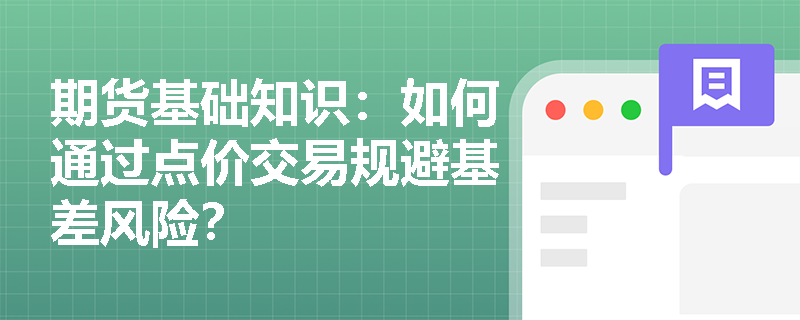 期货基础知识:如何通过点价交易规避基差风险? 期货基础知识:如何通过点价交易规避基差风险?