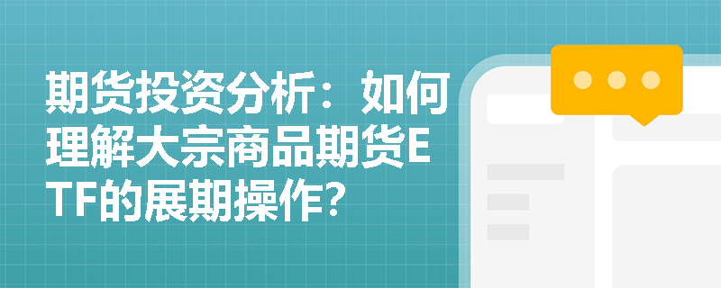 期货投资分析：如何理解大宗商品期货ETF的展期操作？