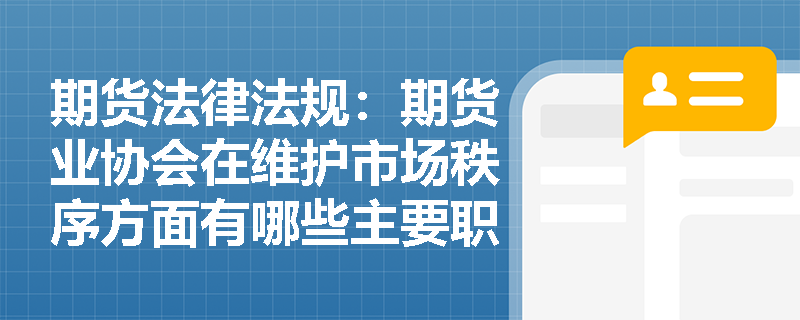 期货法律法规：期货业协会在维护市场秩序方面有哪些主要职责？