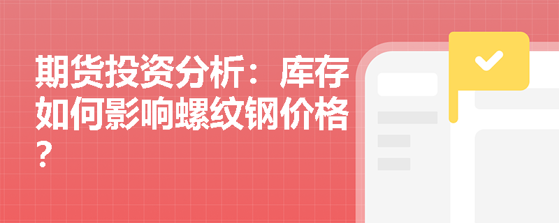 期货投资分析：库存如何影响螺纹钢价格？