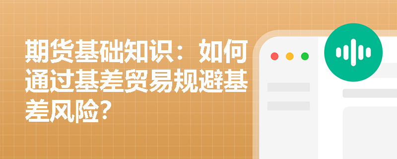 期货基础知识：如何通过基差贸易规避基差风险？