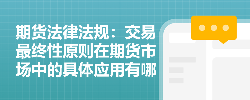期货法律法规:交易最终性原则在期货市场中的具体应用有哪些? 期货法律法规:交易最终性原则在期货市场中的具体应用有哪些?
