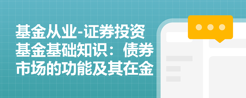 基金从业-证券投资基金基础知识：债券市场的功能及其在金融体系中的地位