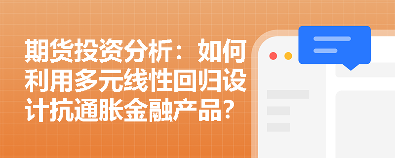 期货投资分析：如何利用多元线性回归设计抗通胀金融产品？