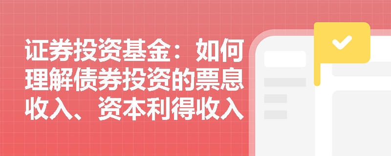 证券投资基金：如何理解债券投资的票息收入、资本利得收入和再投资收入？
