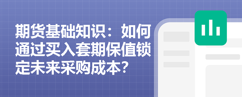 期货基础知识：如何通过买入套期保值锁定未来采购成本？