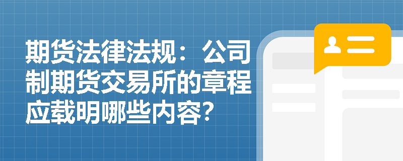 期货法律法规：公司制期货交易所的章程应载明哪些内容？