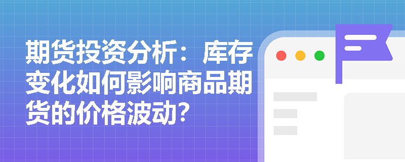 期货投资分析：库存变化如何影响商品期货的价格波动？