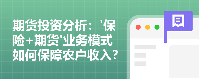 期货投资分析：'保险+期货'业务模式如何保障农户收入？