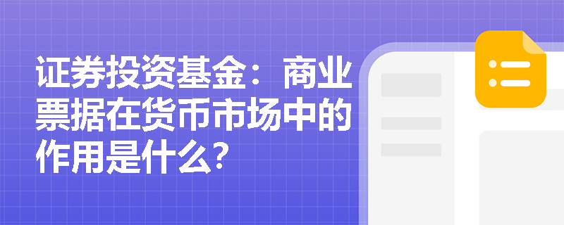 证券投资基金：商业票据在货币市场中的作用是什么？