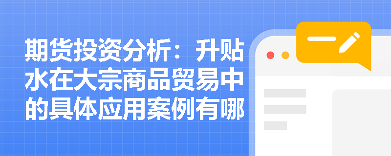 期货投资分析：升贴水在大宗商品贸易中的具体应用案例有哪些？