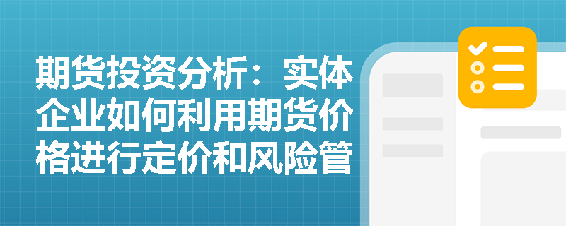 期货投资分析：实体企业如何利用期货价格进行定价和风险管理？