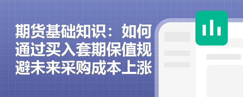 期货基础知识：如何通过买入套期保值规避未来采购成本上涨的风险？