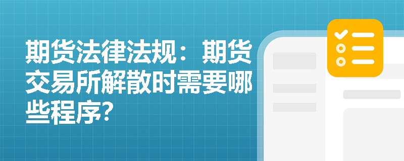 期货法律法规：期货交易所解散时需要哪些程序？